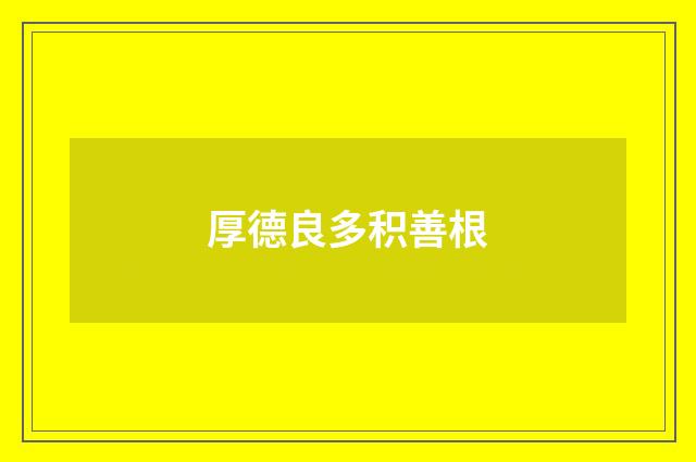 厚德良多积善根