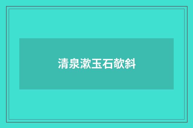 清泉漱玉石欹斜