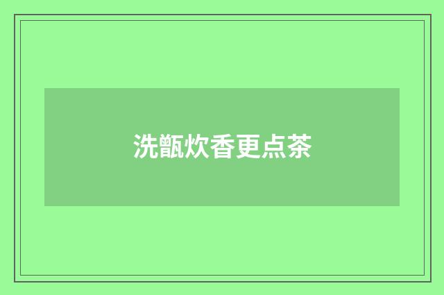洗甑炊香更点茶