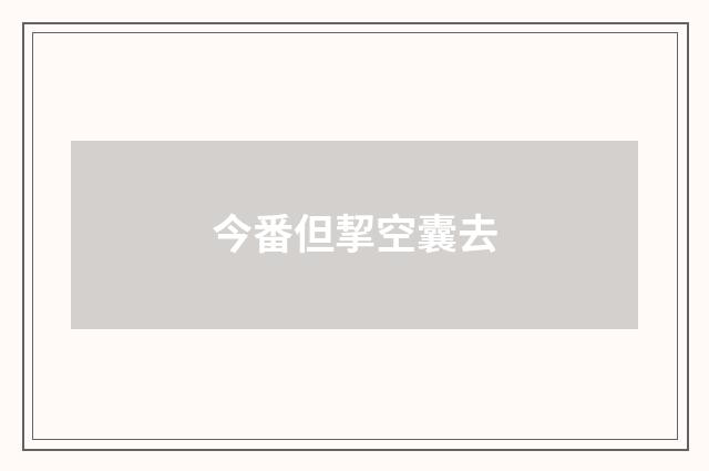 今番但挈空囊去