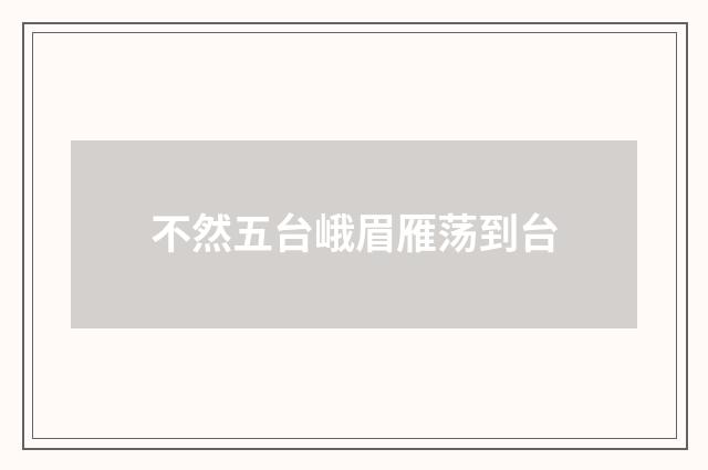 不然五台峨眉雁荡到台