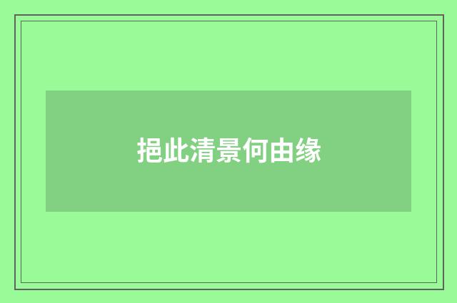 挹此清景何由缘