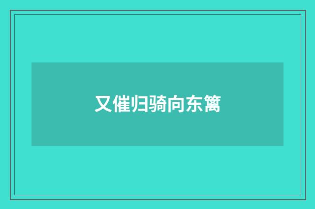 又催归骑向东篱