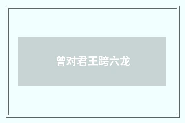 曾对君王跨六龙
