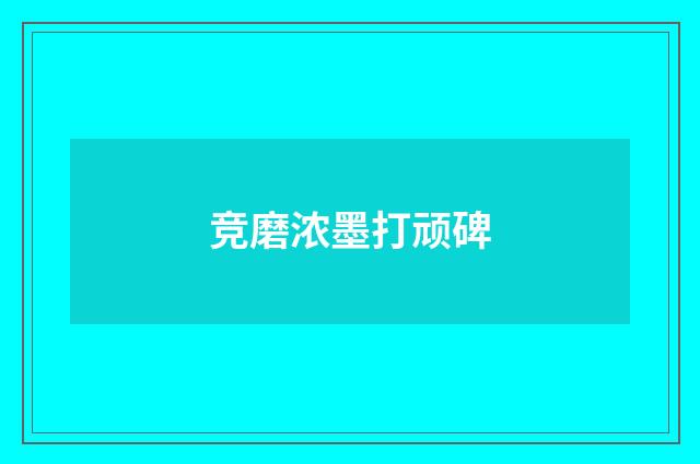竞磨浓墨打顽碑