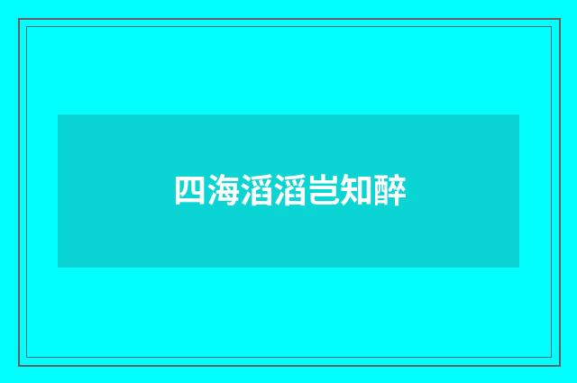 四海滔滔岂知醉