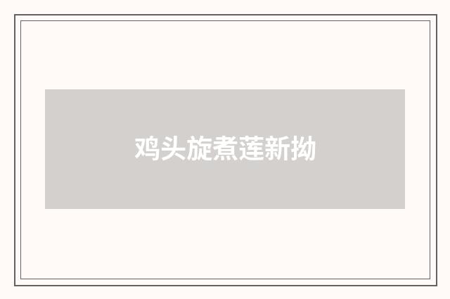 鸡头旋煮莲新拗