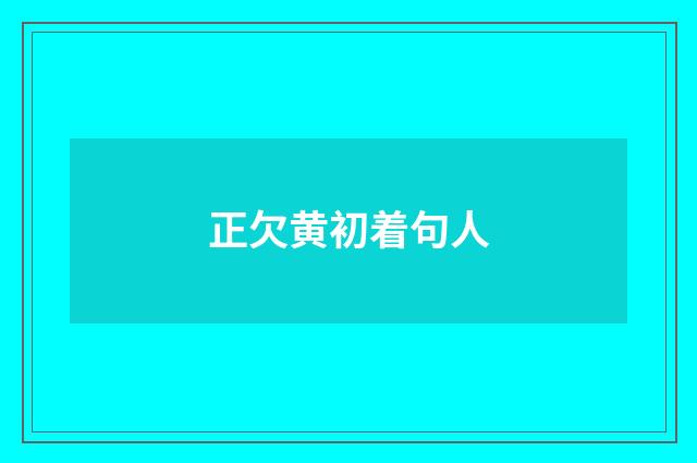 正欠黄初着句人