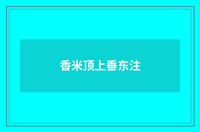 香米顶上垂东注