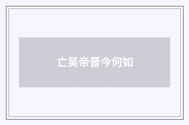 亡吴帝晋今何如