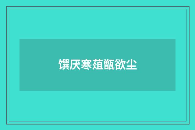 馔厌寒葅甑欲尘