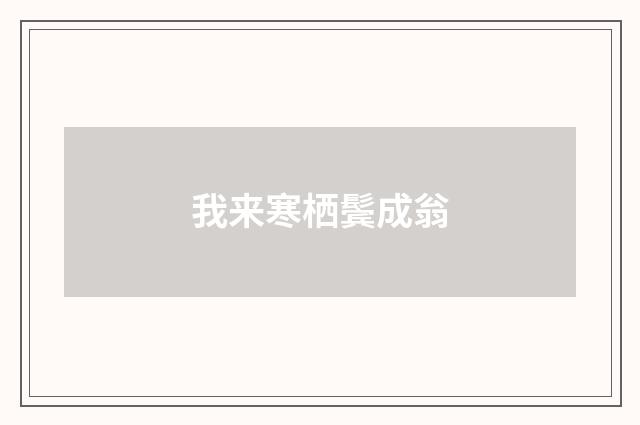 我来寒栖鬓成翁