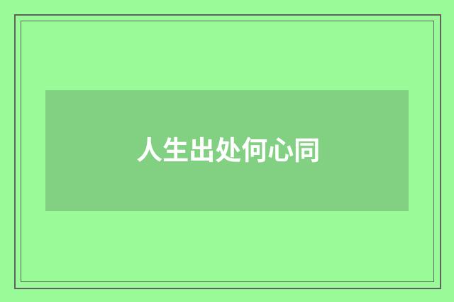 人生出处何心同