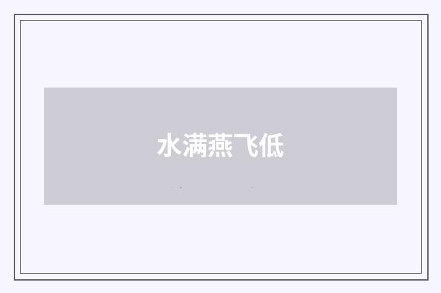 水满燕飞低