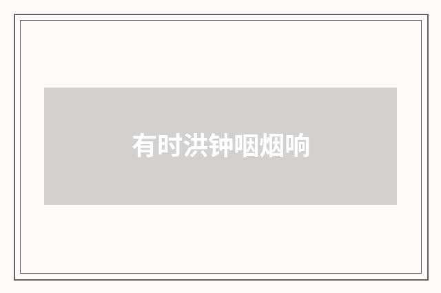 有时洪钟咽烟响