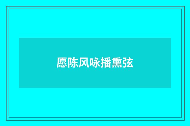 愿陈风咏播熏弦