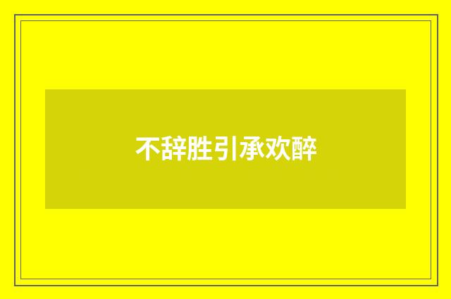 不辞胜引承欢醉