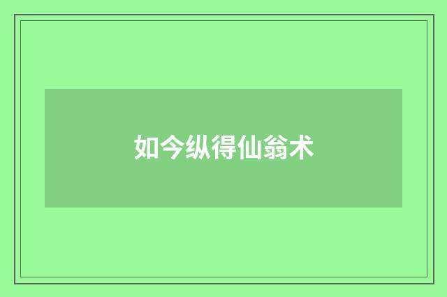 如今纵得仙翁术