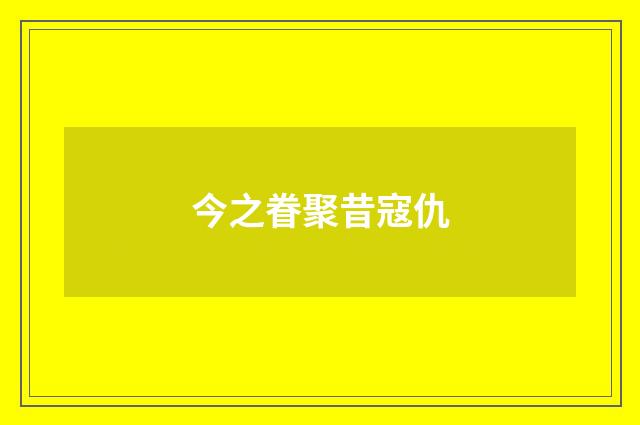 今之眷聚昔寇仇
