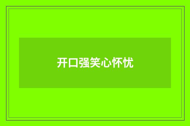 开口强笑心怀忧