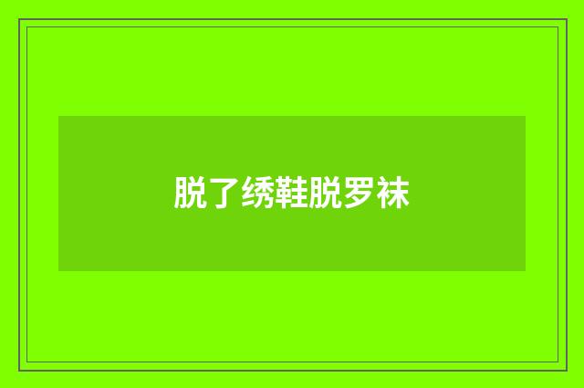 脱了绣鞋脱罗袜