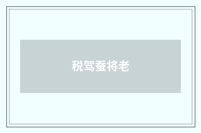 税驾蚕将老