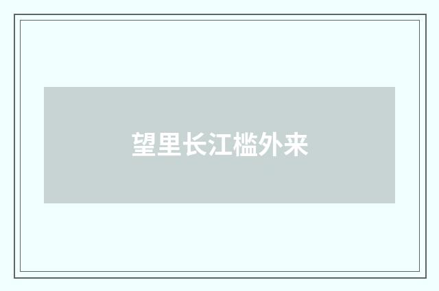 望里长江槛外来