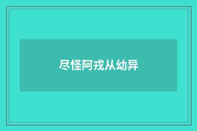 尽怪阿戎从幼异