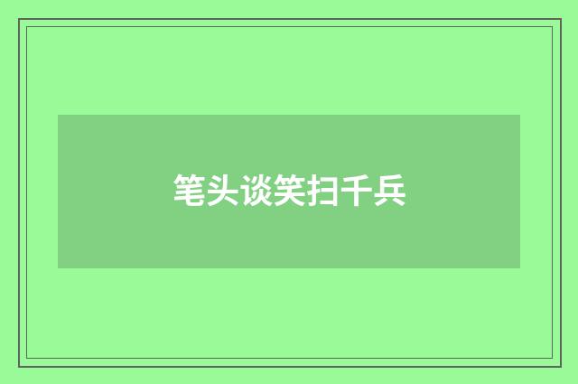 笔头谈笑扫千兵
