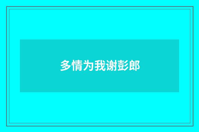 多情为我谢彭郎