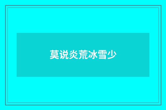 莫说炎荒冰雪少