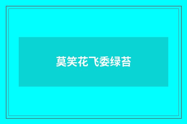 莫笑花飞委绿苔