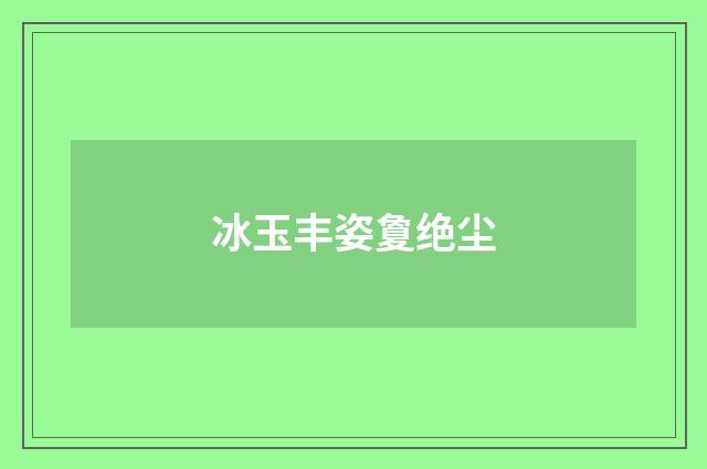 冰玉丰姿夐绝尘