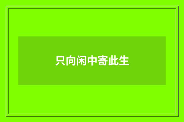 只向闲中寄此生