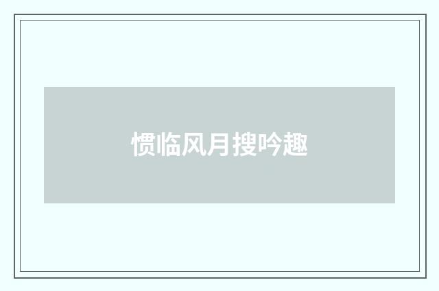 惯临风月搜吟趣