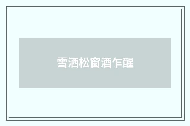 雪洒松窗酒乍醒