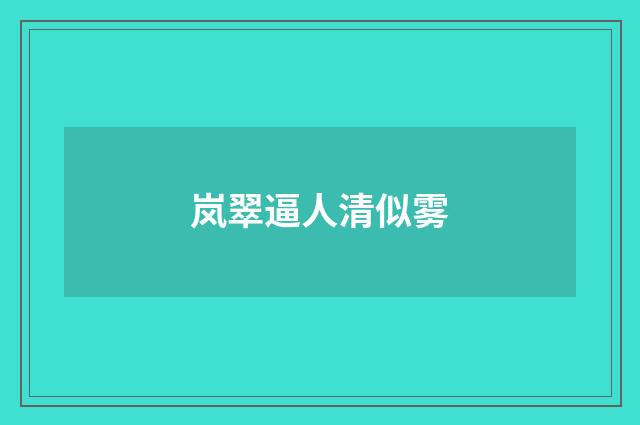 岚翠逼人清似雾
