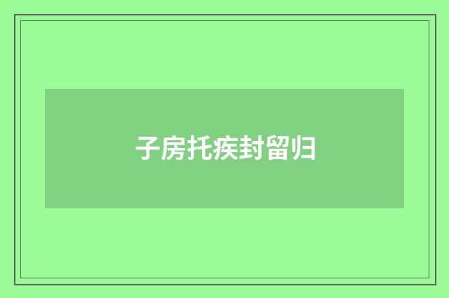 子房托疾封留归