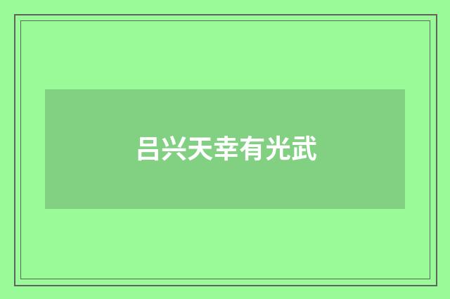 吕兴天幸有光武