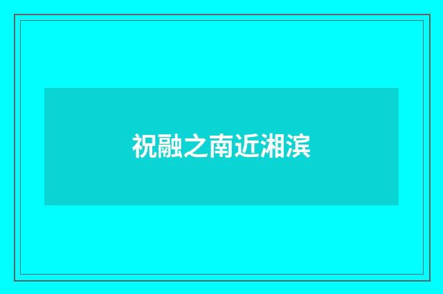 祝融之南近湘滨