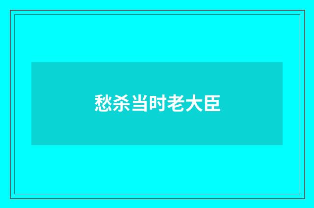 愁杀当时老大臣