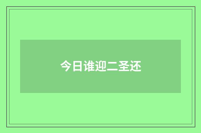 今日谁迎二圣还