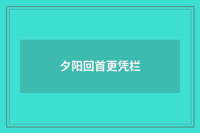 夕阳回首更凭栏