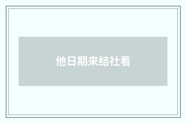 他日期来结社看