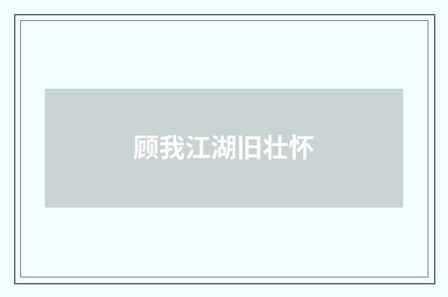 顾我江湖旧壮怀