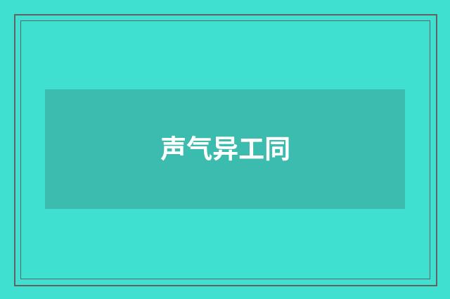声气异工同