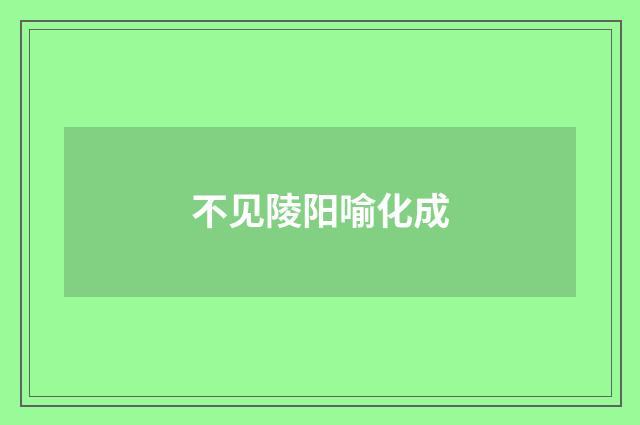 不见陵阳喻化成