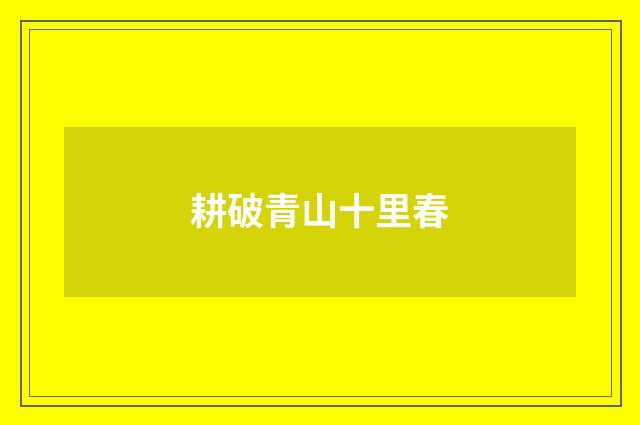 耕破青山十里春