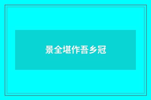 景全堪作吾乡冠