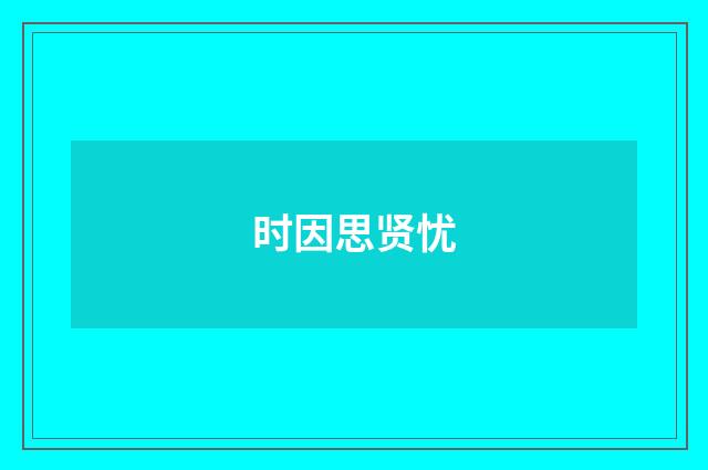 时因思贤忧
